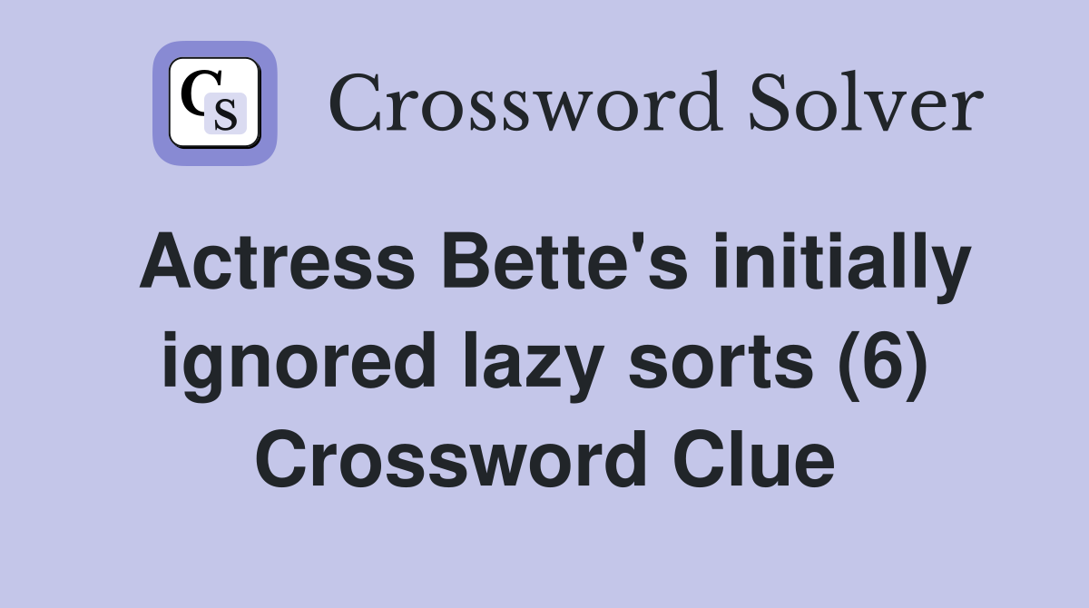 Actress Bette's initially ignored lazy sorts (6) Crossword Clue