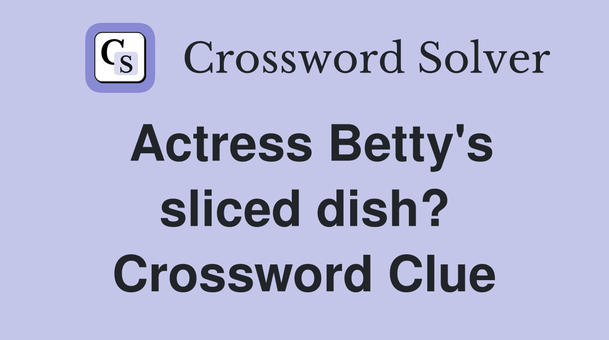 Actress Betty's sliced dish? Crossword Clue