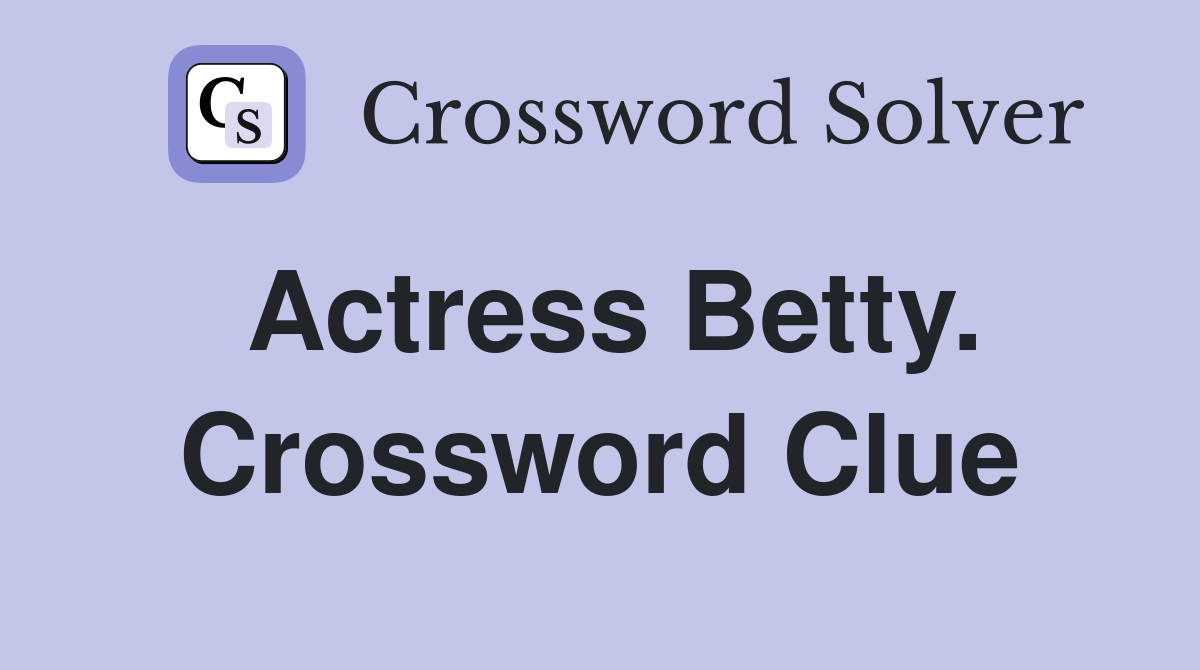 Actress Betty. Crossword Clue