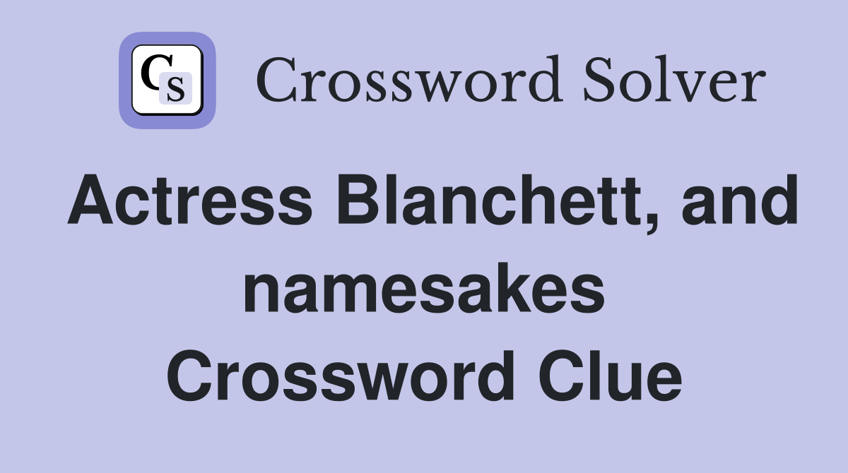 Actress Blanchett, and namesakes Crossword Clue