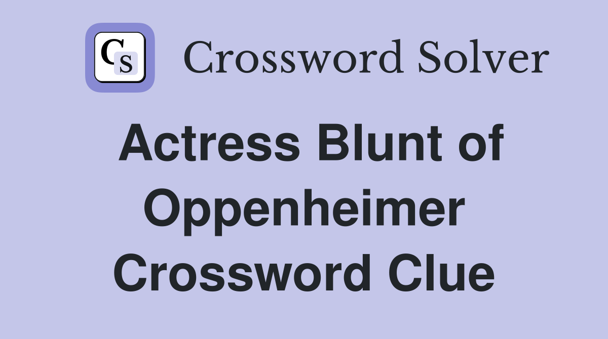 Actress Blunt of Oppenheimer Crossword Clue