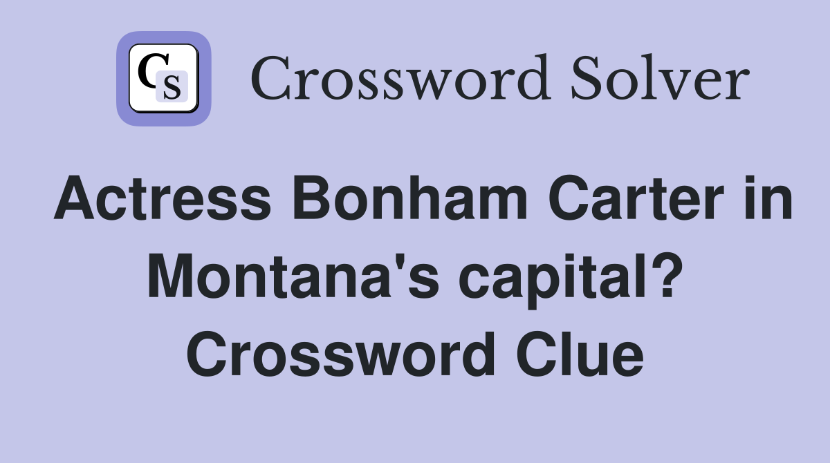 Actress Bonham Carter in Montana's capital? Crossword Clue