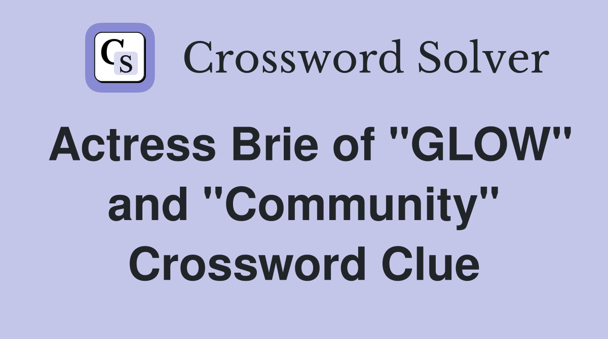 Actress Brie of "GLOW" and "Community" Crossword Clue