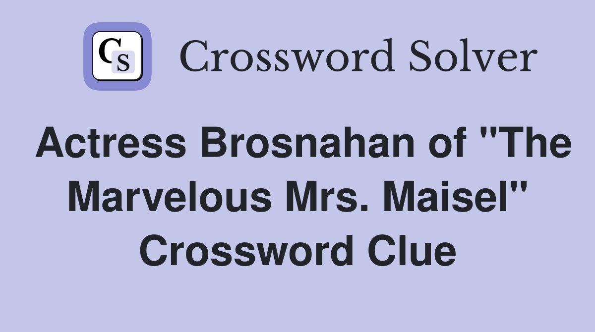 Actress Brosnahan of "The Marvelous Mrs. Maisel" Crossword Clue
