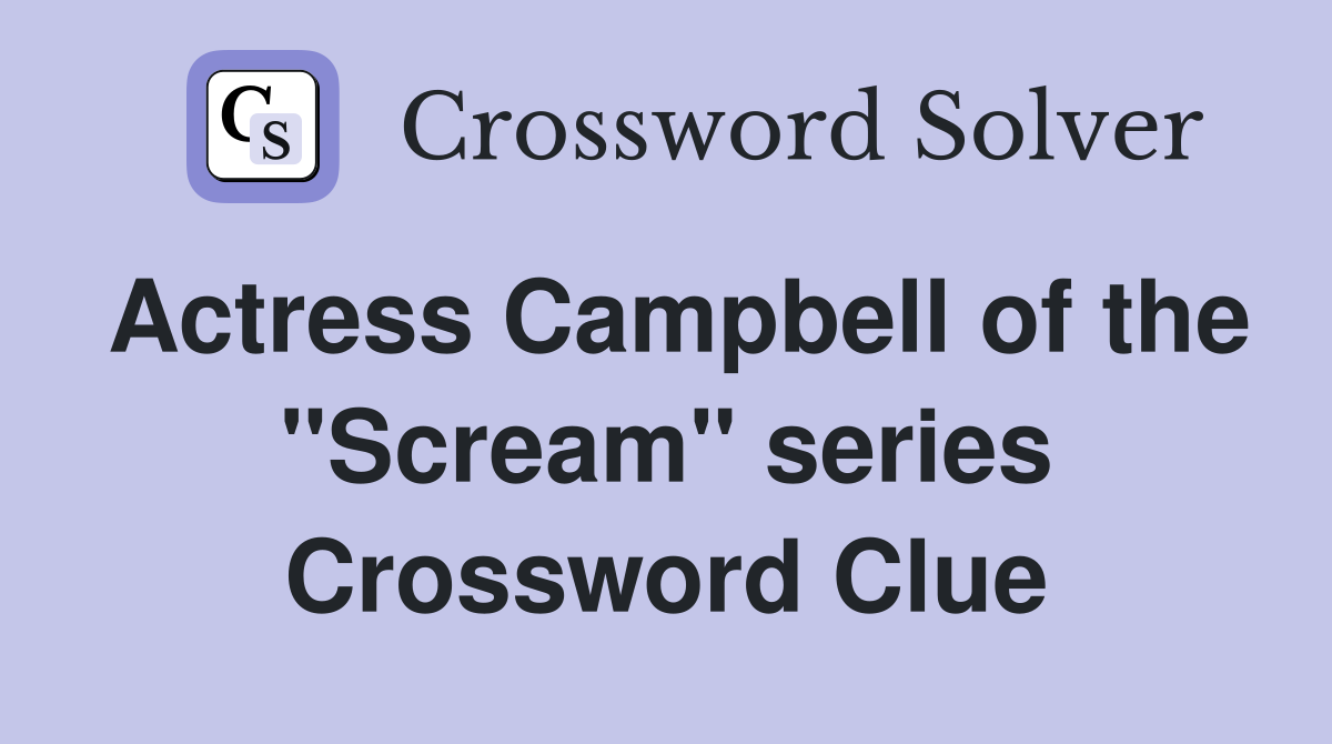 Actress Campbell of the "Scream" series Crossword Clue