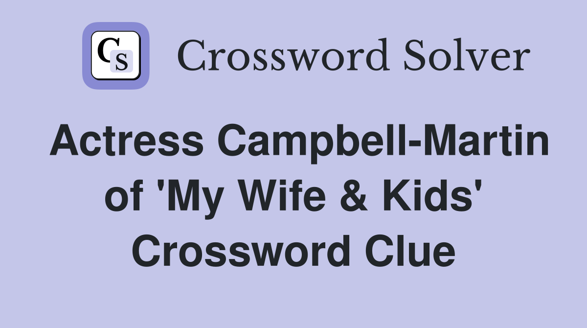 Actress Campbell-Martin of 'My Wife & Kids' Crossword Clue