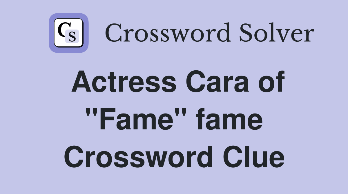 Actress Cara of "Fame" fame Crossword Clue