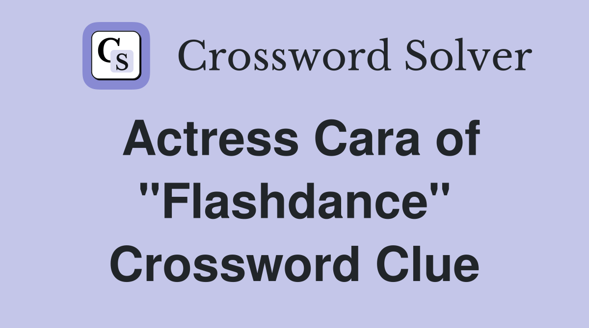 Actress Cara of "Flashdance" Crossword Clue