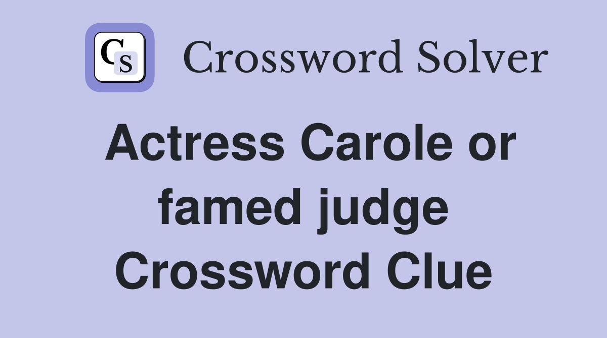 Actress Carole or famed judge Crossword Clue