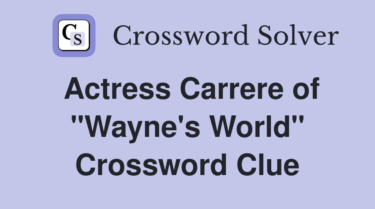 Actress Carrere of "Wayne's World" Crossword Clue