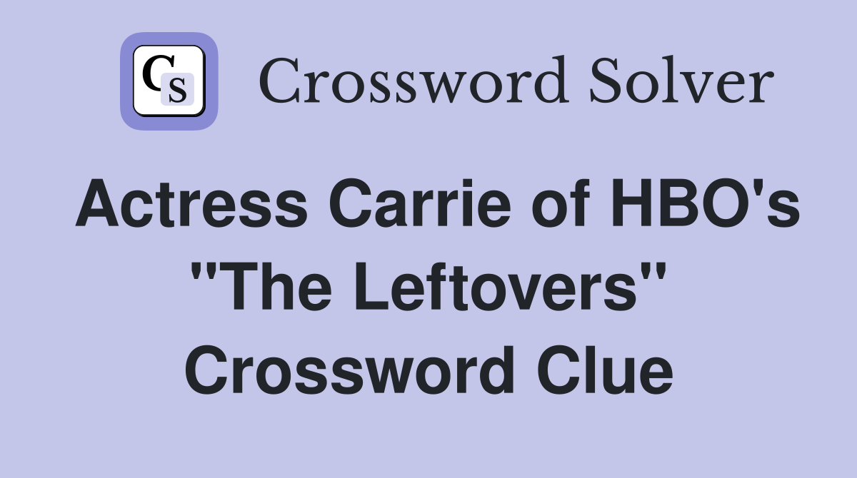 Actress Carrie of HBO's "The Leftovers" Crossword Clue