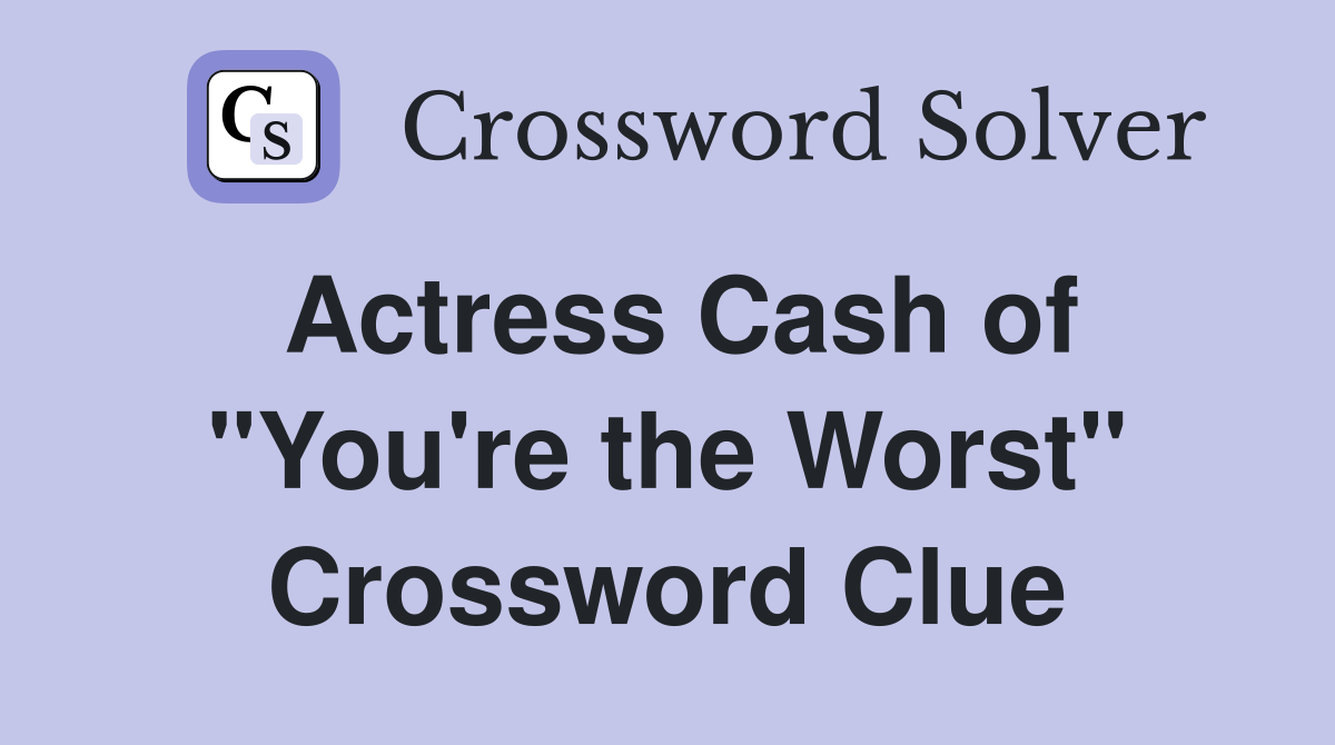 Actress Cash of "You're the Worst" Crossword Clue