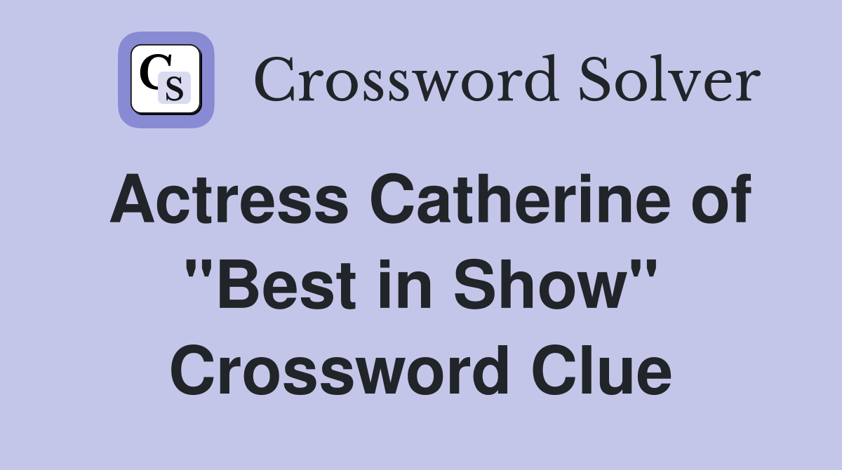 Actress Catherine of "Best in Show" Crossword Clue
