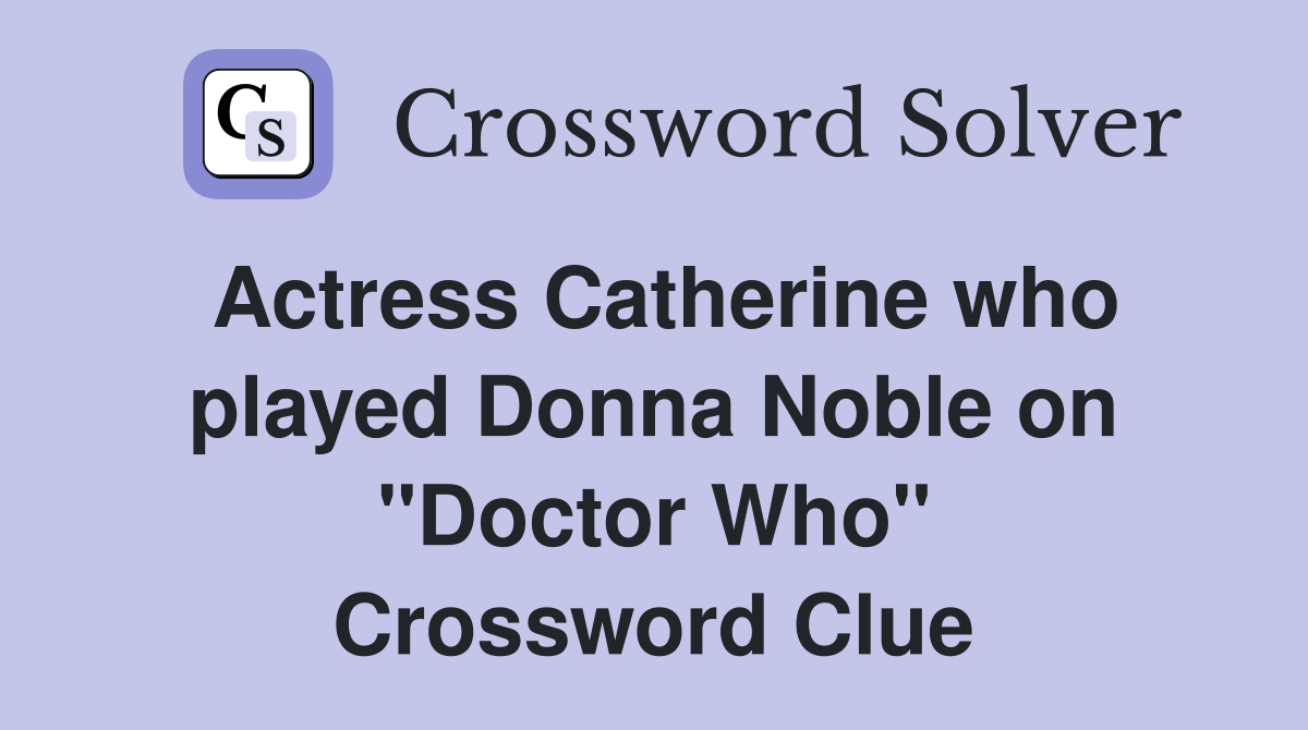 Actress Catherine who played Donna Noble on "Doctor Who" Crossword Clue