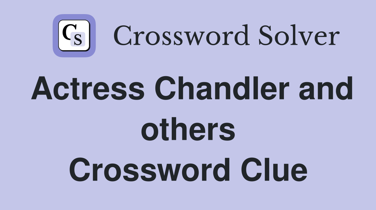 Actress Chandler and others Crossword Clue