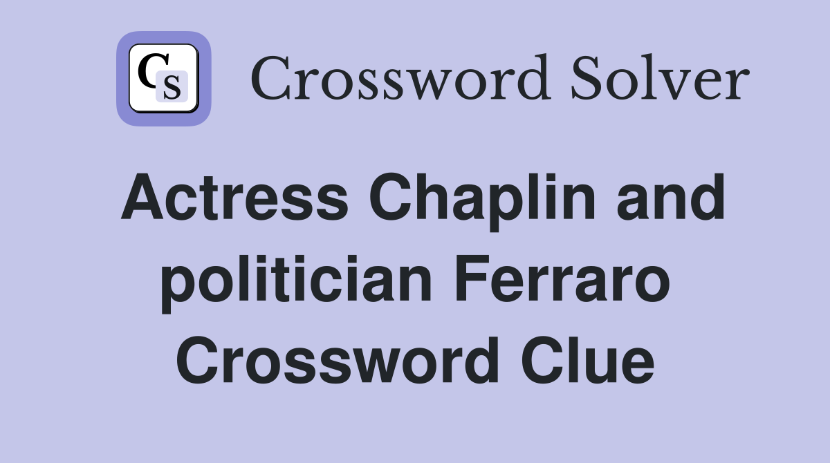 Actress Chaplin and politician Ferraro Crossword Clue