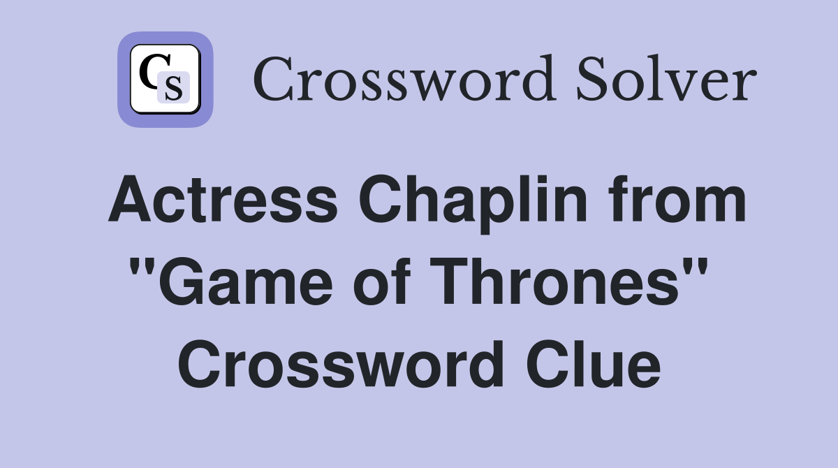 Actress Chaplin from "Game of Thrones" Crossword Clue