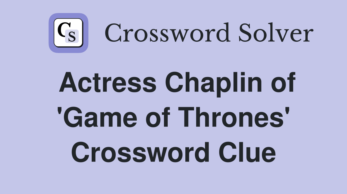 Actress Chaplin of 'Game of Thrones' Crossword Clue