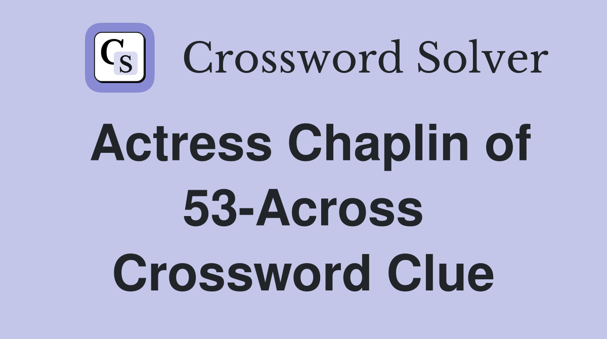 Actress Chaplin of 53-Across Crossword Clue