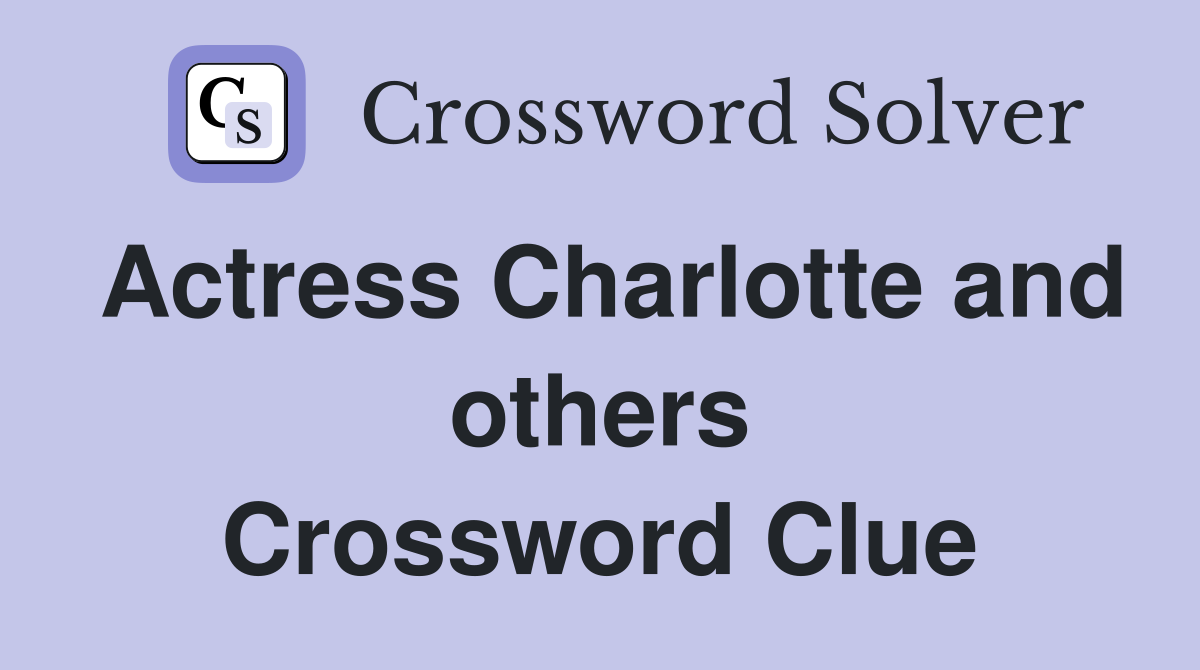 Actress Charlotte and others Crossword Clue