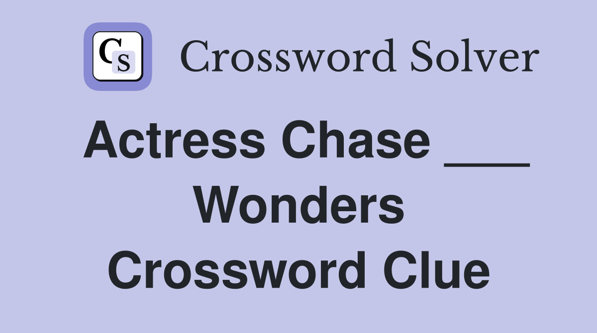 Actress Chase ___ Wonders Crossword Clue