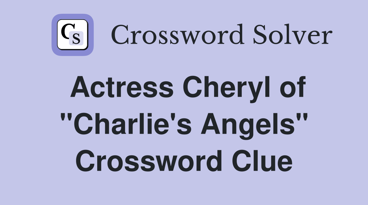 Actress Cheryl of "Charlie's Angels" Crossword Clue
