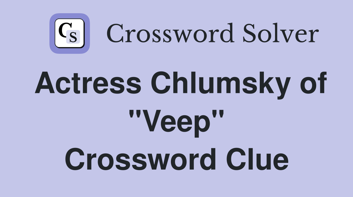 Actress Chlumsky of "Veep" Crossword Clue