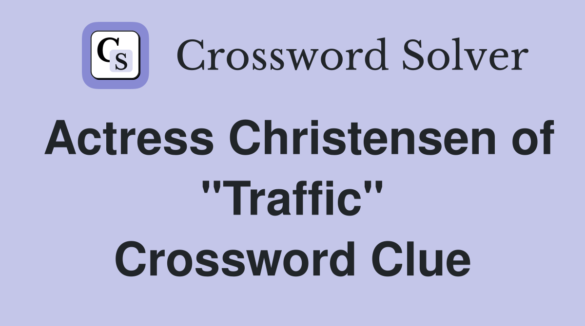 Actress Christensen of "Traffic" Crossword Clue