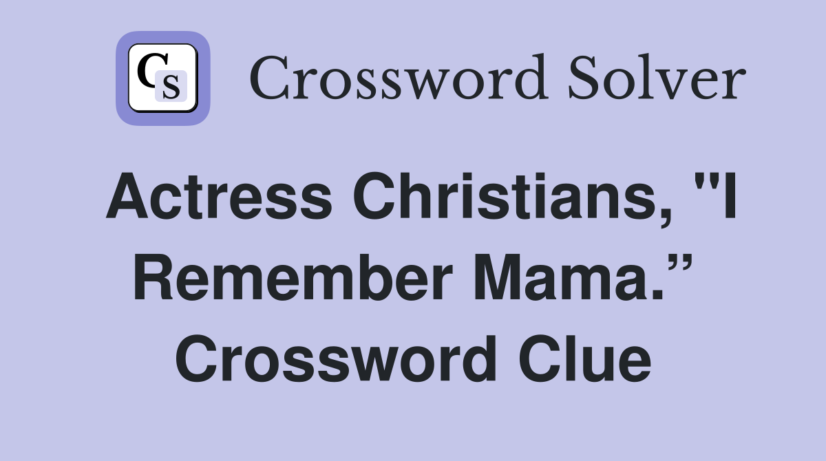 Actress Christians, "I Remember Mama.” Crossword Clue