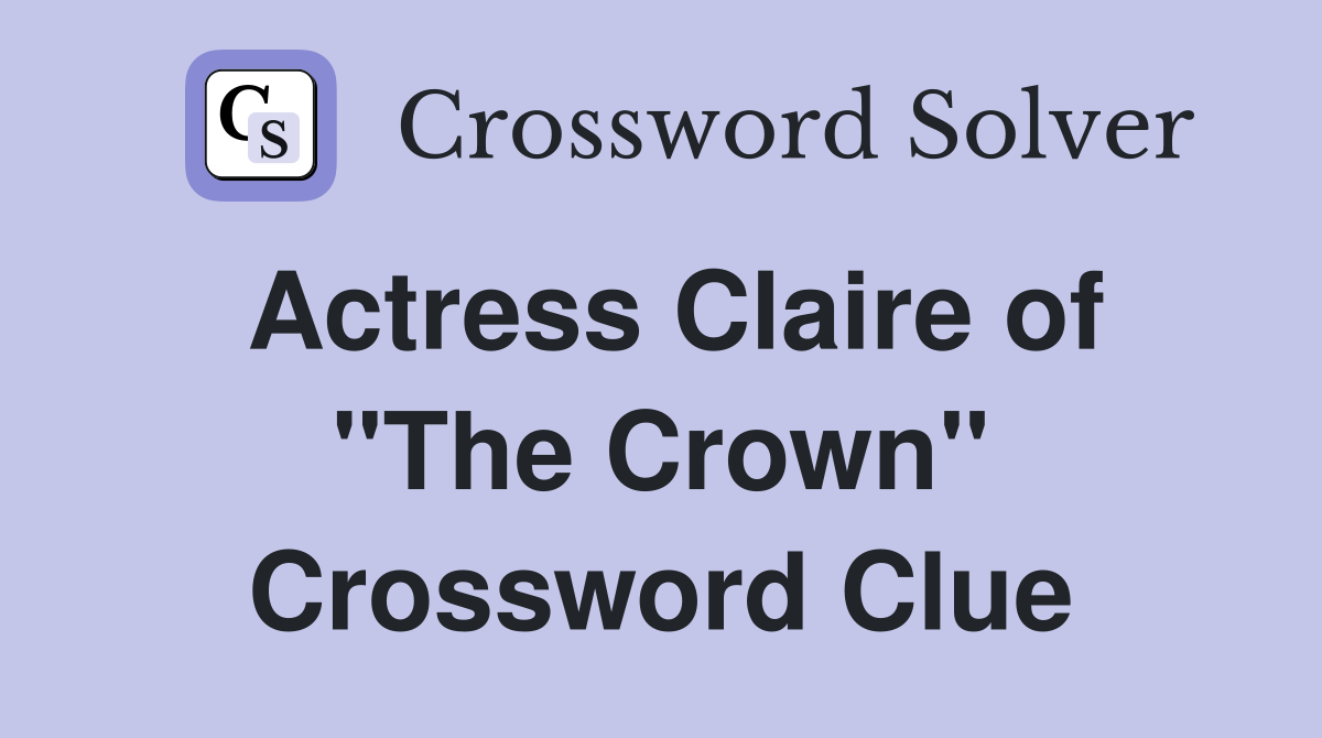 Actress Claire of "The Crown" Crossword Clue