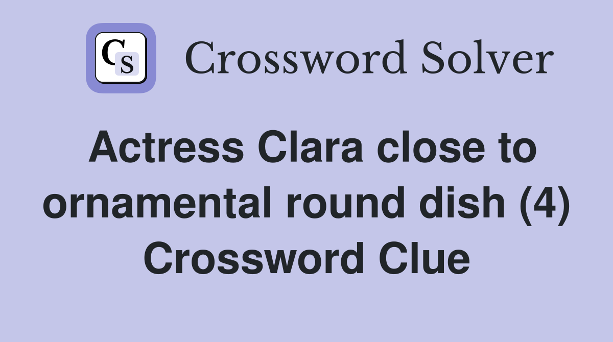 Actress Clara close to ornamental round dish (4) Crossword Clue