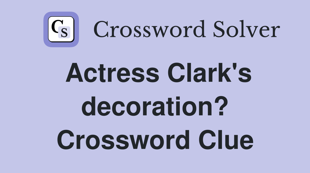 Actress Clark's decoration? Crossword Clue