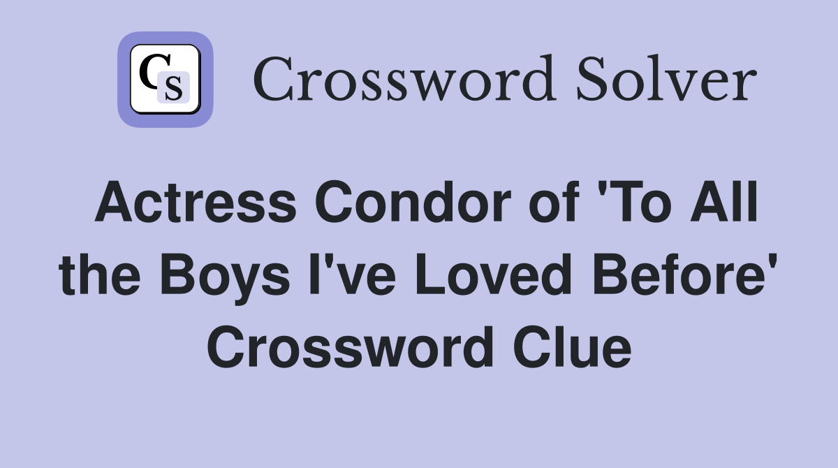 Actress Condor of 'To All the Boys I've Loved Before' Crossword Clue