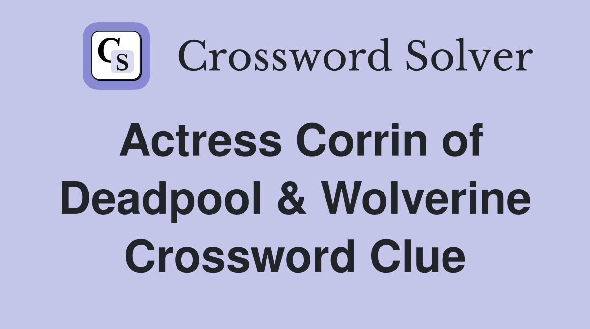 Actress Corrin of Deadpool & Wolverine Crossword Clue