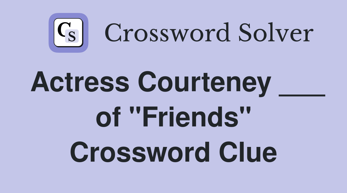 Actress Courteney ___ of "Friends" Crossword Clue