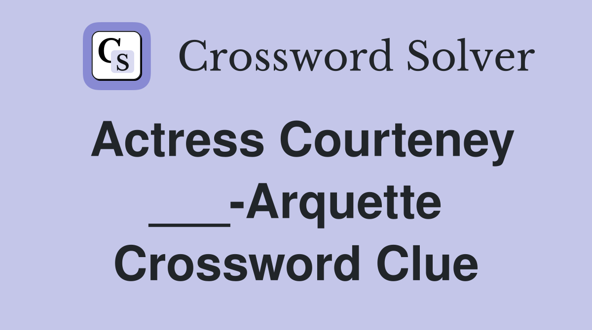 Actress Courteney ___-Arquette Crossword Clue