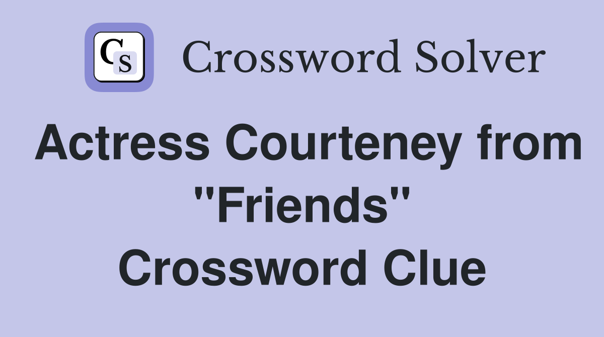 Actress Courteney from "Friends" Crossword Clue