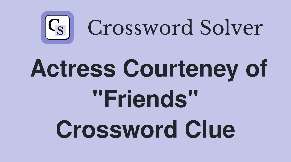 Actress Courteney of "Friends" Crossword Clue