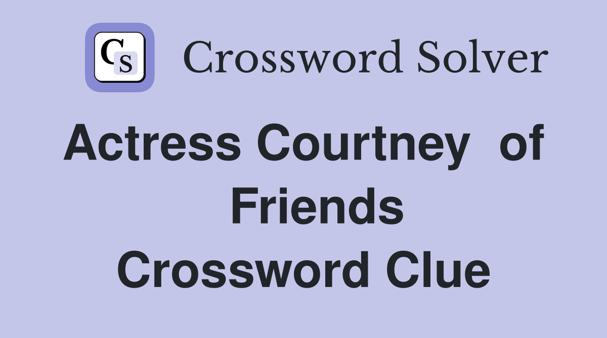 Actress Courtney  of    Friends Crossword Clue