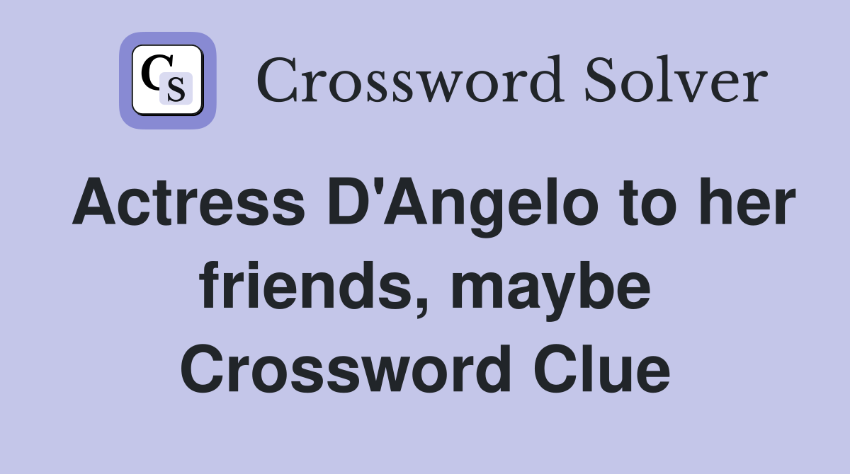 Actress D'Angelo to her friends, maybe Crossword Clue