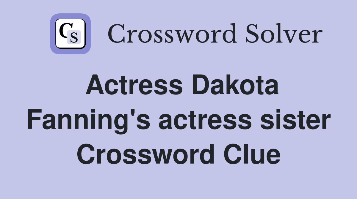 Actress Dakota Fanning's actress sister Crossword Clue