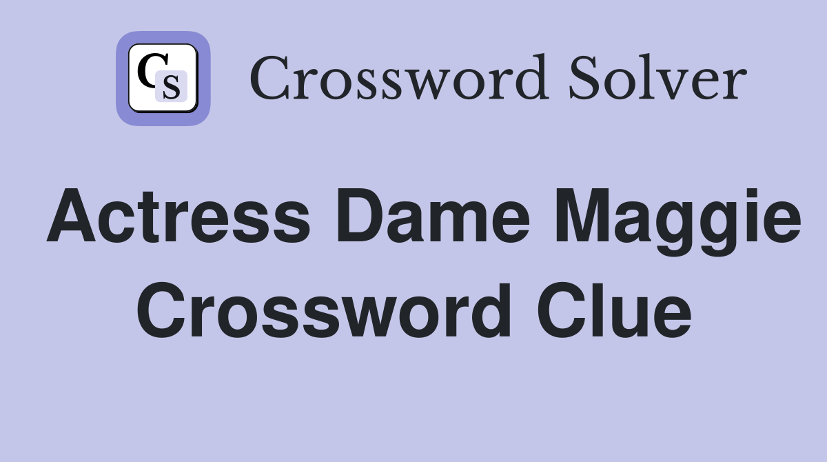 Actress Dame Maggie Crossword Clue