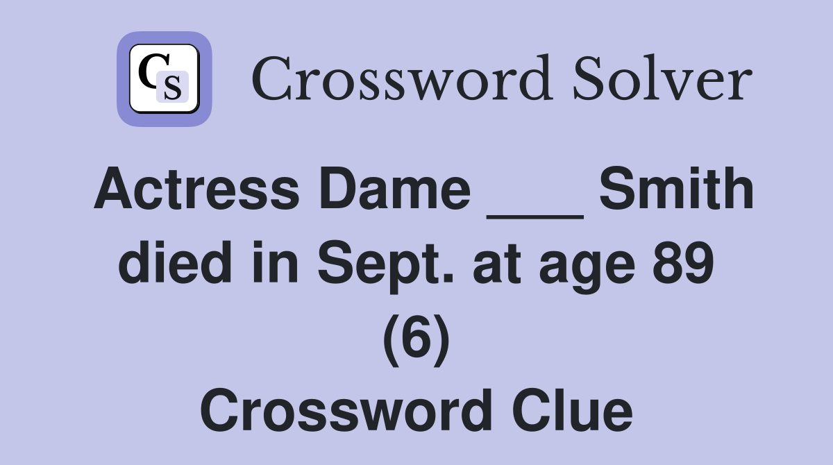 Actress Dame ___ Smith died in Sept. at age 89 (6) Crossword Clue