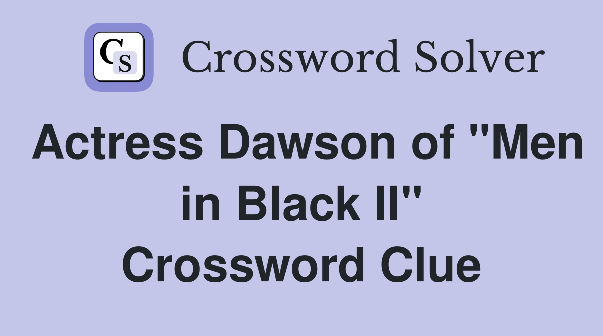 Actress Dawson of "Men in Black II" Crossword Clue