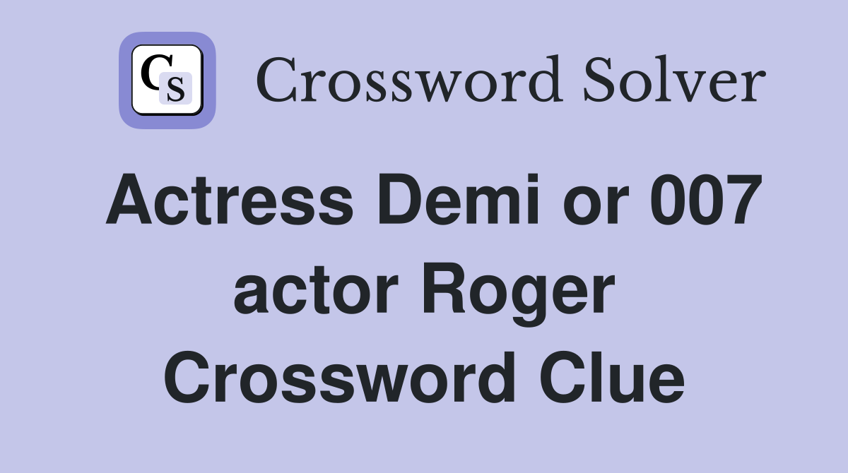 Actress Demi or 007 actor Roger Crossword Clue