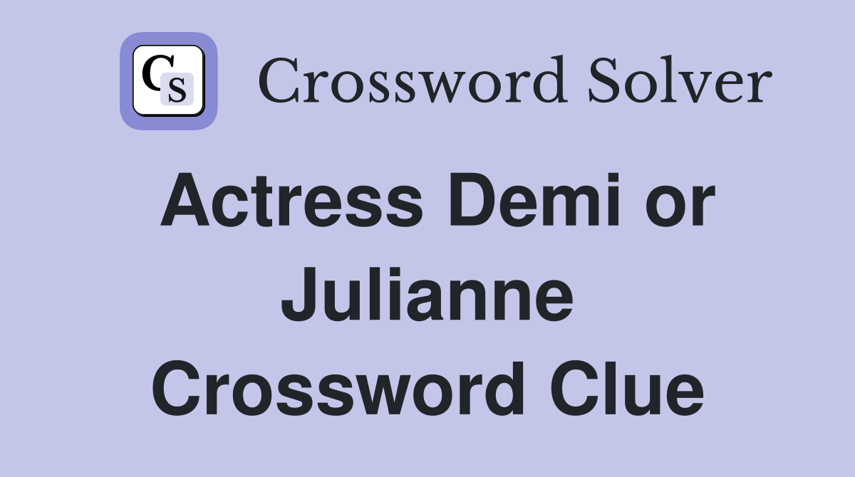 Actress Demi or Julianne Crossword Clue