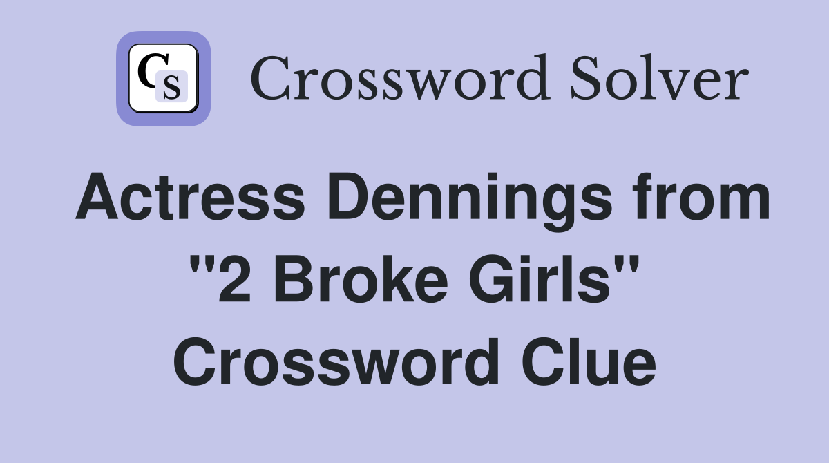 Actress Dennings from "2 Broke Girls" Crossword Clue