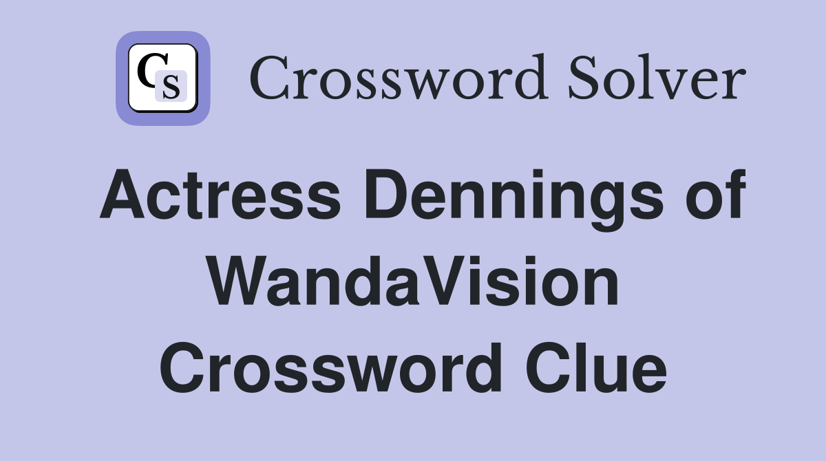 Actress Dennings of WandaVision Crossword Clue