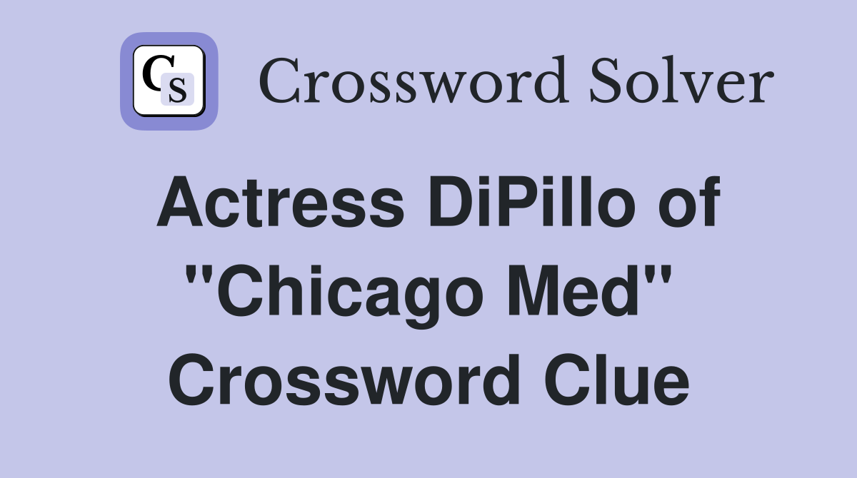 Actress DiPillo of "Chicago Med" Crossword Clue
