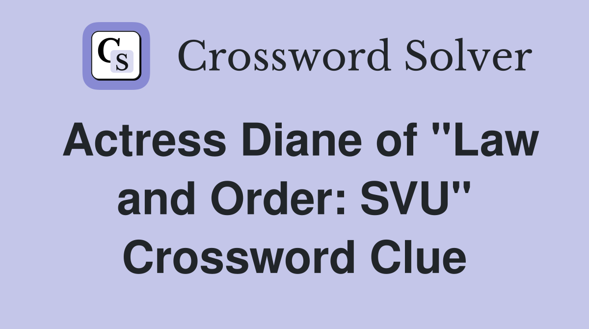Actress Diane of "Law and Order: SVU" Crossword Clue